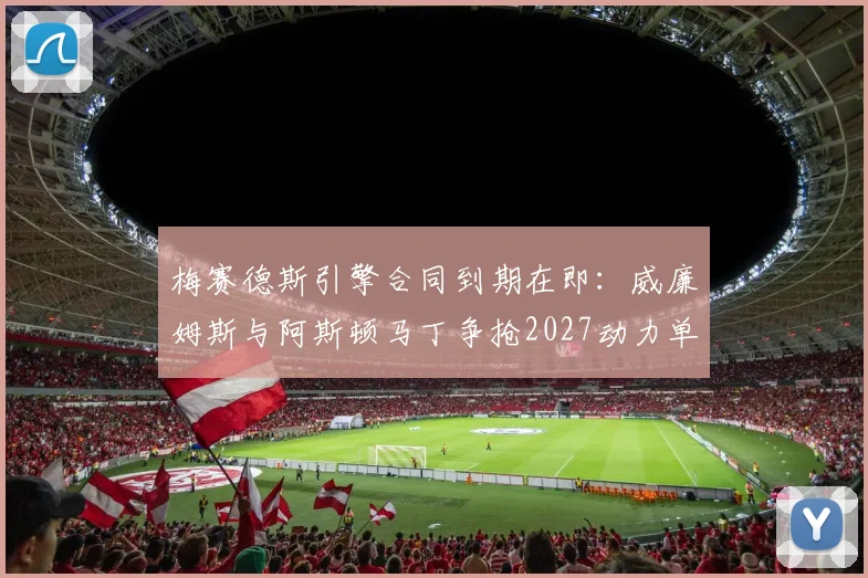 梅赛德斯引擎合同到期在即：威廉姆斯与阿斯顿马丁争抢2027动力单元