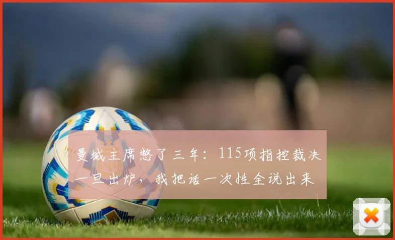 曼城主席憋了三年：115项指控裁决一旦出炉，我把话一次性全说出来